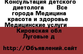 Консультация детского диетолога 21 - Все города Медицина, красота и здоровье » Медицинские услуги   . Кировская обл.,Луговые д.